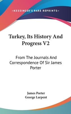 Turkey, Its History And Progress V2: From The Journals And Correspondence Of Sir James Porter by Porter, James