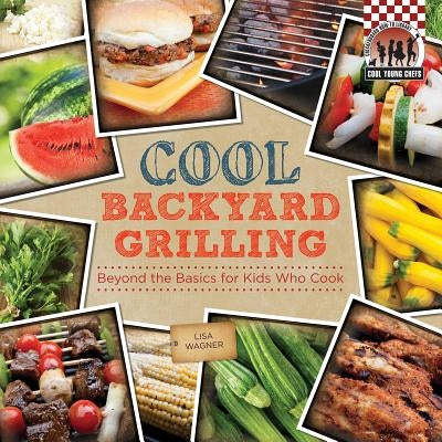 Cool Backyard Grilling: Beyond the Basics for Kids Who Cook: Beyond the Basics for Kids Who Cook by Wagner, Lisa