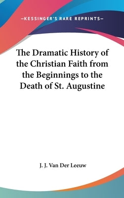 The Dramatic History of the Christian Faith from the Beginnings to the Death of St. Augustine by Van Der Leeuw, J. J.