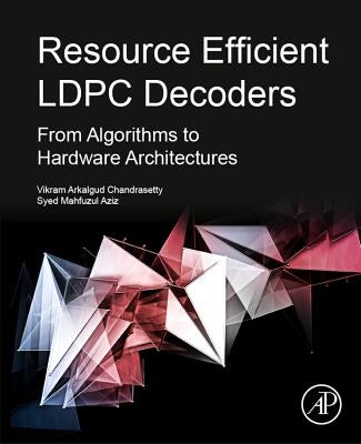 Resource Efficient Ldpc Decoders: From Algorithms to Hardware Architectures by Chandrasetty, Vikram Arkalgud