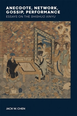 Anecdote, Network, Gossip, Performance: Essays on the Shishuo Xinyu by Chen, Jack W.