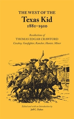 The West of the Texas Kid 1881-1910: Recollections of Thomas Edgar Crawford, Cowboy, Gun Fighter, Rancher, Hunter, Miner by Crawford, Thomas Edgar