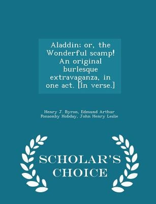 Aladdin; Or, the Wonderful Scamp! an Original Burlesque Extravaganza, in One Act. [in Verse.] - Scholar's Choice Edition by Byron, Henry J.
