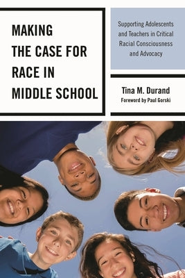 Making the Case for Race in Middle School: Supporting Adolescents and Teachers in Critical Racial Consciousness and Advocacy by Durand, Tina M.