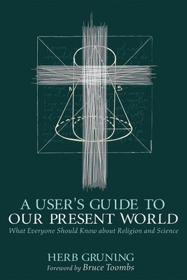 A User's Guide to Our Present World: What Everyone Should Know about Religion and Science by Gruning, Herb