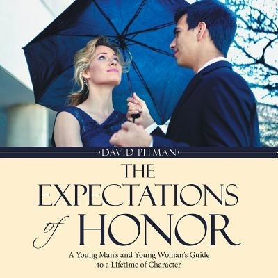 The Expectations of Honor: A Young Man's and Young Woman's Guide to a Lifetime of Character by Pitman, David