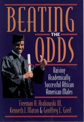 Beating the Odds: Raising Academically Successful African American Males by Hrabowski, Freeman A.