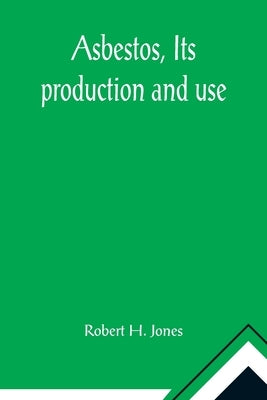 Asbestos, Its production and use; With some account of the asbestos mines of Canada by H. Jones, Robert