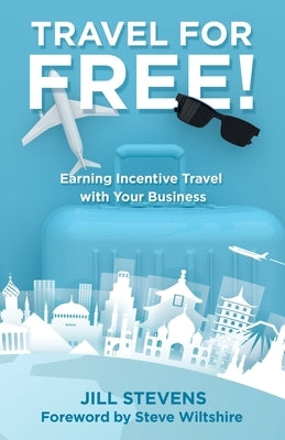 Travel for Free!: Earning Incentive Travel with Your Business by Stevens, Jill