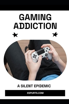 Gaming Addiction: A Silent Epidemic by Wellington, Mia R.