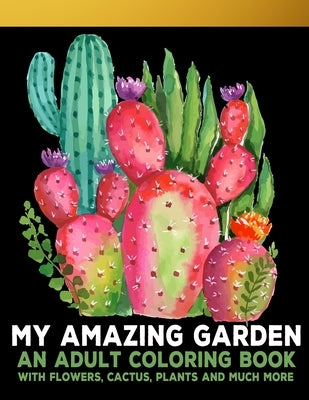 My Amazing Garden: : An Adult Coloring Book With Flowers, Plants, Succulents, And So Much More by Art, Edward