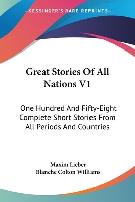 Great Stories Of All Nations V1: One Hundred And Fifty-Eight Complete Short Stories From All Periods And Countries by Lieber, Maxim