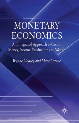 Monetary Economics: An Integrated Approach to Credit, Money, Income, Production and Wealth by Godley, W.