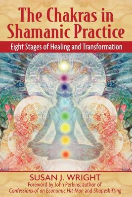 The Chakras in Shamanic Practice: Eight Stages of Healing and Transformation by Wright, Susan J.