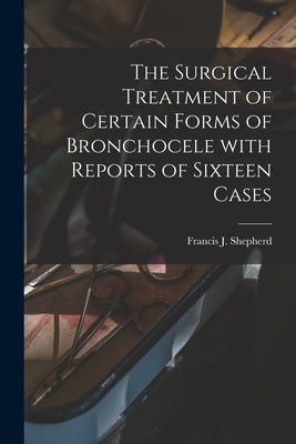 The Surgical Treatment of Certain Forms of Bronchocele With Reports of Sixteen Cases [microform] by Shepherd, Francis J. (Francis John)