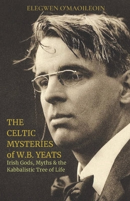 The Celtic Mysteries of W.B. Yeats: Irish Gods, Myths & the Kabbalistic Tree of Life by Ó. Maoileoin, Elegwen
