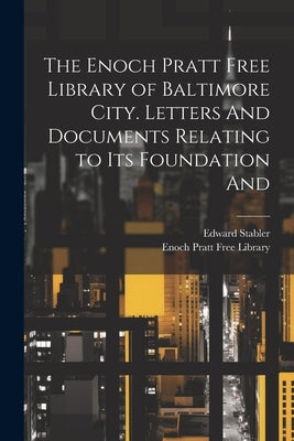 The Enoch Pratt Free Library of Baltimore City. Letters And Documents Relating to its Foundation And by Stabler, Edward