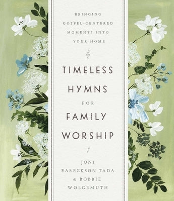 Timeless Hymns for Family Worship: Bringing Gospel-Centered Moments Into Your Home by Tada, Joni Eareckson