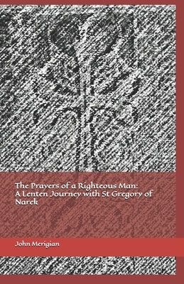 The Prayers of a Righteous Man: A Lenten Journey with St Gregory of Narek by Merigian, John