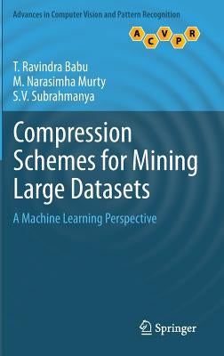 Compression Schemes for Mining Large Datasets: A Machine Learning Perspective by Ravindra Babu, T.