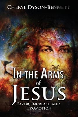 In the Arms of Jesus: Favor, Increase and Promotion by Dyson Bennett, Cheryl