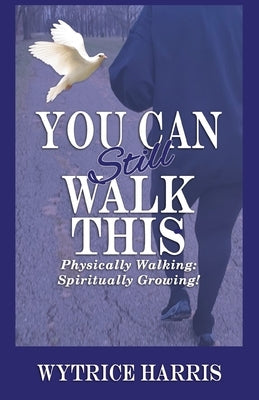You Can Still Walk This: Physically Walking: Spiritually Growing! by Harris, Wytrice