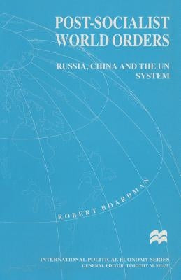 Post-Socialist World Orders: Russia, China and the Un System by Boardman, Robert