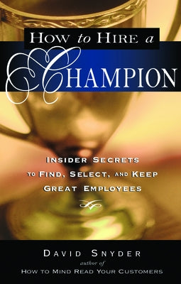 How to Hire a Champion: Insider Secrets to Find, Select, and Keep Great Employees by Snyder, David