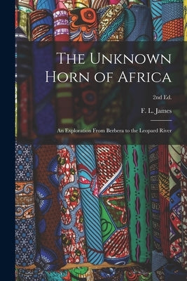 The Unknown Horn of Africa: an Exploration From Berbera to the Leopard River; 2nd ed. by James, F. L. (Frank Linsly) 1851-1890