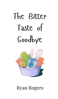 The Bitter Taste of Goodbye by Rogers, Ryan