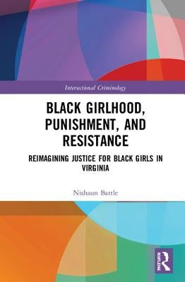 Black Girlhood, Punishment, and Resistance: Reimagining Justice for Black Girls in Virginia by Battle, Nishaun T.