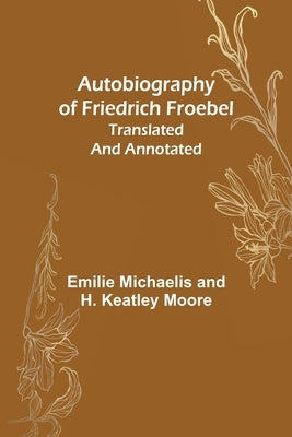 Autobiography of Friedrich Froebel translated and annotated by Michaelis, Emilie