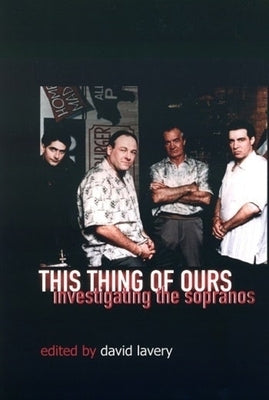 This Thing of Ours: Investigating the Sopranos by Lavery, David