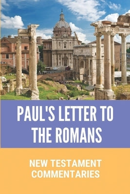 Paul's Letter To The Romans: New Testament Commentaries: Paul'S Letter To The Romans by Boschert, Elijah