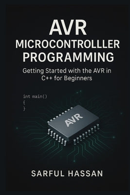 AVR Microcontroller Programming: Getting Started with the AVR in C++ for Beginners by Hassan, Sarful