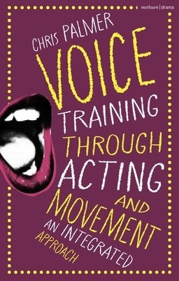 Voice Training Through Acting and Movement: An Integrated Approach by Palmer, Chris