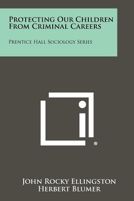 Protecting Our Children From Criminal Careers: Prentice Hall Sociology Series by Ellingston, John Rocky