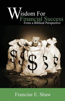 Wisdom for Financial Success From a Biblical Perspective: Trusting God by Shaw, Francine E.