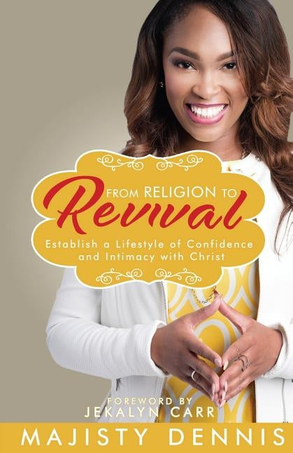 From Religion to Revival: Establish a Lifestyle of Confidence and Intimacy with Christ by Dennis, Majisty E.