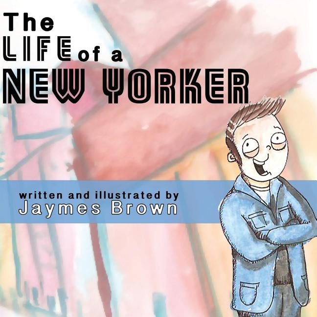 The Life of a New Yorker by Brown, Jaymes