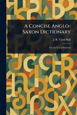 A Concise Anglo-Saxon Dictionary by Hall, J. R. Clark (John R. Clark)