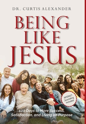 Being Like Jesus: 100 Days to More Success, Satisfaction and Living on Purpose by Alexander, Curtis