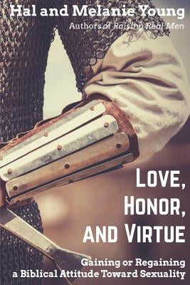 Love, Honor, and Virtue: Gaining or Regaining a Biblical Attitude Toward Sexuality by Young, Hal