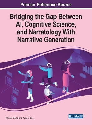 Bridging the Gap Between AI, Cognitive Science, and Narratology With Narrative Generation by Ogata, Takashi