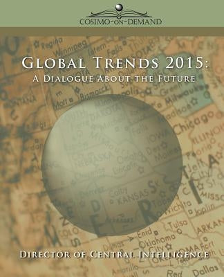 Global Trends 2015: A Dialogue about the Future by Director of Central Intelligence