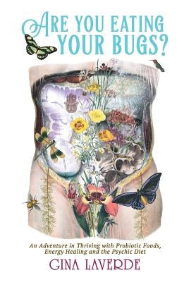Are You Eating Your Bugs?: An Adventure in Thriving with Probiotic Foods, Energy Healing and the Psychic Diet by Laverde, Gina