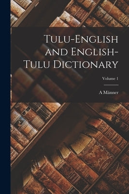 Tulu-English and English-Tulu Dictionary; Volume 1 by Männer, A.