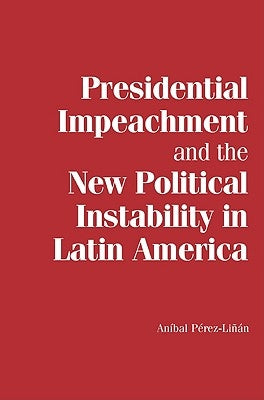 Presidential Impeachment and the New Political Instability in Latin America by Pérez-Liñán, Aníbal