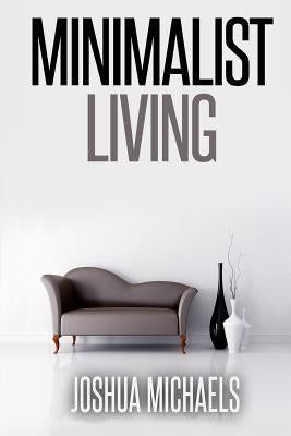 Minimalist Living: Simplify, Organize, and Declutter Your Life by Michaels, Joshua