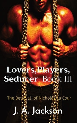 Lovers, Players, Seducer Book III: The Betrayal of Nicholas La Cour by Jackson, J. A.